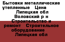 Бытовки металлические утепленные › Цена ­ 35 000 - Липецкая обл., Воловский р-н Строительство и ремонт » Строительное оборудование   . Липецкая обл.